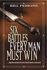 9781414338989-1414338988-Six Battles Every Man Must Win: . . . and the Ancient Secrets You'll Need to Succeed