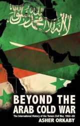 9780190618445-0190618442-Beyond the Arab Cold War: The International History of the Yemen Civil War, 1962-68 (Oxford Studies in International History)