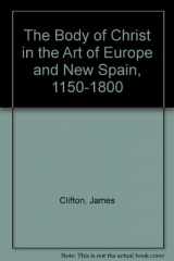 9780890900826-0890900825-The Body of Christ in the Art of Europe and New Spain, 1150-1800