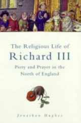 9780750924467-0750924462-The Religious Life of Richard III: Piety & Prayer in the North of England