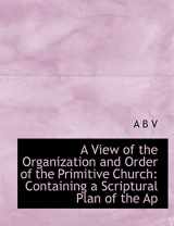 9781117963389-1117963381-A View of the Organization and Order of the Primitive Church: Containing a Scriptural Plan of the Ap