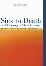 9780520243002-0520243005-Sick To Death and Not Going to Take It Anymore!: Reforming Health Care for the Last Years of Life (Volume 10) (California/Milbank Books on Health and the Public)
