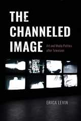 9780226821955-0226821951-The Channeled Image: Art and Media Politics after Television