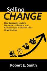 9781984533715-1984533711-Selling Change: How Successful Leaders Use Impact, Influence, and Consistency to Transform Their Organizations