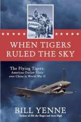 9780425274194-0425274195-When Tigers Ruled the Sky: The Flying Tigers: American Outlaw Pilots over China in World War II