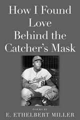 9781947951587-1947951580-How I Found Love Behind the Catcher's Mask: Poems