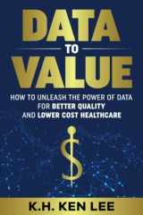 9781737449713-1737449714-Data to Value: How to Unleash the Power of Data for Better Quality and Lower Cost Healthcare (Data to Value Content Series)