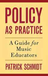 9780190227029-0190227028-Policy as Practice: A Guide for Music Educators