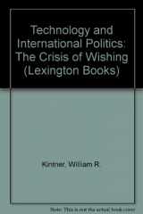 9780669942682-0669942685-Technology and international politics: The crisis of wishing (Institute book series of the Foreign Policy Research Institute)