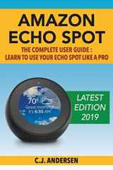 9781979896719-1979896712-Amazon Echo Spot - The Complete User Guide: Learn to Use Your Echo Spot Like A Pro (Alexa & Echo Spot Setup, Tips and Tricks)