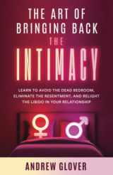 9781958907030-1958907030-The Art of Bringing Back the Intimacy: Learn to Avoid the Dead Bedroom, Eliminate the Resentment, and Relight the Libido in Your Relationship