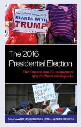 9781498557368-1498557368-The 2016 Presidential Election: The Causes and Consequences of a Political Earthquake (Voting, Elections, and the Political Process)