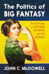 9780786474882-0786474882-The Politics of Big Fantasy: The Ideologies of Star Wars, The Matrix and The Avengers