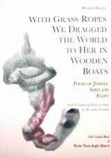 9788890538506-8890538503-With Grass Ropes We Dragged the World to Her in Wooden Boats: Poems of Jordan, Syria, and Egypt (2008)