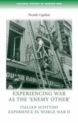 9780719096907-0719096901-Experiencing war as the 'enemy other': Italian Scottish experience in World War II (Cultural History of Modern War)