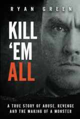 9781079438048-1079438041-Kill 'Em All: A True Story of Abuse, Revenge and the Making of a Monster (True Crime)