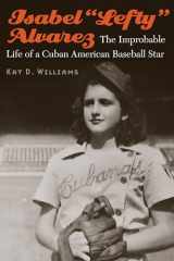 9781496218827-1496218825-Isabel “Lefty” Alvarez: The Improbable Life of a Cuban American Baseball Star