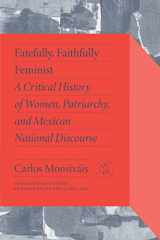 9780826506337-082650633X-Fatefully, Faithfully Feminist: A Critical History of Women, Patriarchy, and Mexican National Discourse (Critical Mexican Studies)
