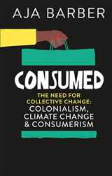 9781914240041-1914240049-Consumed: On colonialism, climate change, consumerism & the need for collective change