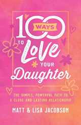 9780800736668-0800736664-100 Ways to Love Your Daughter: The Simple, Powerful Path to a Close and Lasting Relationship