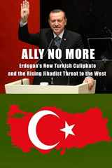 9781717071675-1717071678-Ally No More: Erdogan’s New Turkish Caliphate and the Rising Jihadist Threat to the West