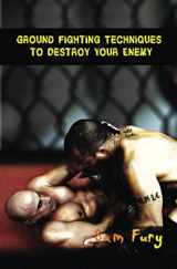 9781925979206-1925979202-Ground Fighting Techniques to Destroy Your Enemy: Street Based Ground Fighting, Brazilian Jiu Jitsu, and Mixed Marital Arts Fighting Techniques (Self-Defense)