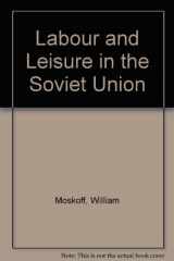 9780333360224-0333360222-Labour and leisure in the Soviet Union : the conflict between public and private decision-making in a planned economy.