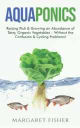 9781913666019-1913666018-Aquaponics: Raising Fish & Growing an Abundance of Tasty, Organic Vegetables – Without the Confusion & Cycling Problems! (Smarter Home Gardening)