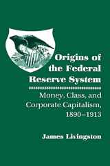 9780801496813-0801496810-Origins of the Federal Reserve System: Money, Class, and Corporate Capitalism, 1890–1913