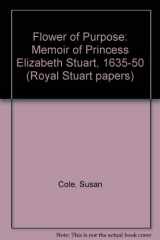 9780950244327-0950244325-A flower of purpose: A memoir of Princess Elizabeth Stuart (1635-1650) (Royal Stuart papers ; 8)