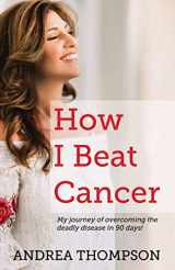9781949709544-194970954X-How I Beat Cancer: My journey of overcoming the deadly disease in 90 days!