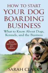 9781948158138-1948158132-How to Start Your Dog Boarding Business: What to know about dogs, kennels, and the business