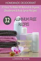 9781505636956-1505636957-Homemade Deodorant : 32 Easy To Make Natural & Organic Deodorant & Body Spray Recipes: Aluminium Free Deodorant Recipes (All Natural Series)