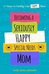 9781535538442-1535538449-Becoming a Seriously Happy Special Needs Mom: 21 Steps to Finding Your Happy Place
