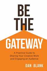 9780998645216-0998645214-Be the Gateway: A Practical Guide to Sharing Your Creative Work and Engaging an Audience