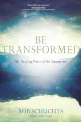 9781594716812-1594716811-Be Transformed: The Healing Power of the Sacraments
