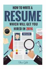 9781530557752-1530557755-Resume: How To Write A Resume Which Will Get You Hired In 2016 (Resume, Resume Writing, CV, Resume Samples, Resume Templates, How to Write a CV, CV Writing, Resume Writing Tips, Resume Secrets)