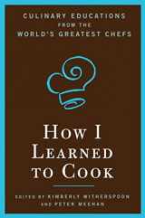 9781596912472-1596912472-How I Learned To Cook: Culinary Educations from the World's Greatest Chefs