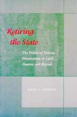 9780804747066-0804747067-Retiring the State: The Politics of Pension Privatization in Latin America and Beyond