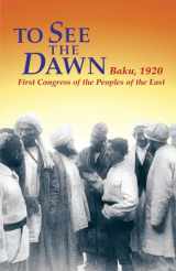 9780873487696-0873487699-To See the Dawn: Baku, 1920-First Congress of the Peoples of the East (Communist International in Lenin's Time)