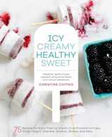 9781611802894-161180289X-Icy, Creamy, Healthy, Sweet: 75 Recipes for Dairy-Free Ice Cream, Fruit-Forward Ice Pops, Frozen Yogurt, Granitas, Slushies, Shakes, and More