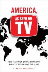 9781479818525-1479818526-America, As Seen on TV: How Television Shapes Immigrant Expectations around the Globe