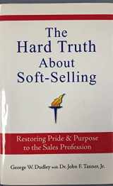 9780935907087-0935907084-The Hard Truth About Soft-Selling: Restoring Pride & Purpose to the Sales Profession