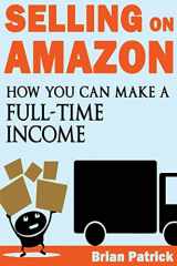 9781483926056-1483926052-Selling on Amazon: How You Can Make A Full-Time Income Selling On Amazon