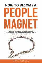 9781726797405-1726797406-How to Become a People Magnet: 62 Simple Strategies to Build Powerful Relationships and Positively Impact the Lives of Everyone You Get in Touch with (Change your habits, change your life)