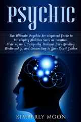 9781796890341-1796890340-Psychic: The Ultimate Psychic Development Guide to Developing Abilities Such as Intuition, Clairvoyance, Telepathy, Healing, Aura Reading, Mediumship, and Connecting to Your Spirit Guides