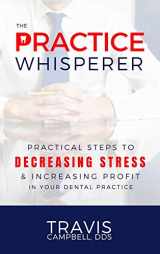 9781948484671-1948484676-The Practice Whisperer: Practical Steps to Decreasing Stress and Increasing Profit in your Dental Practice