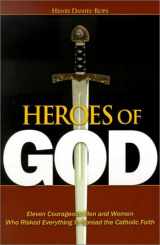 9781928832621-1928832628-Heroes of God: Eleven Courageous Men and Women Who Risked Everything to Spread the Catholic Faith