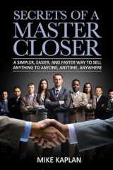 9780615917825-0615917828-Secrets of a Master Closer: A Simpler, Easier, And Faster Way To Sell Anything To Anyone, Anytime, Anywhere