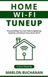 9781735543031-1735543039-Home Wi-Fi Tuneup: Practical Steps You Can Take to Speed Up, Stabilize, and Secure Your Home Wi-Fi